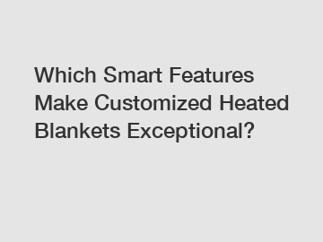 Which Smart Features Make Customized Heated Blankets Exceptional?