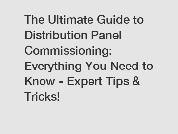 The Ultimate Guide to Distribution Panel Commissioning: Everything You Need to Know - Expert Tips & Tricks!