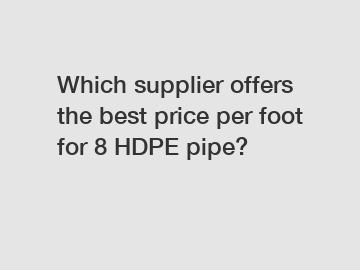 Which supplier offers the best price per foot for 8 HDPE pipe?