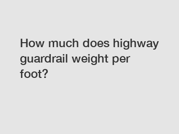 How much does highway guardrail weight per foot?