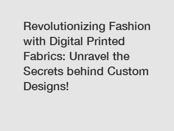 Revolutionizing Fashion with Digital Printed Fabrics: Unravel the Secrets behind Custom Designs!