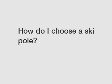 How do I choose a ski pole?