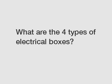 What are the 4 types of electrical boxes?