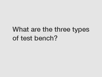 What are the three types of test bench?