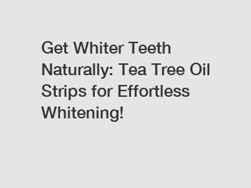 Get Whiter Teeth Naturally: Tea Tree Oil Strips for Effortless Whitening!