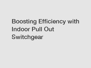 Boosting Efficiency with Indoor Pull Out Switchgear