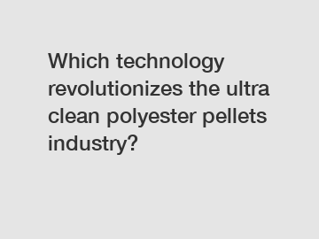Which technology revolutionizes the ultra clean polyester pellets industry?