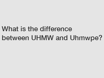 What is the difference between UHMW and Uhmwpe?