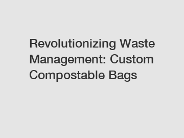 Revolutionizing Waste Management: Custom Compostable Bags