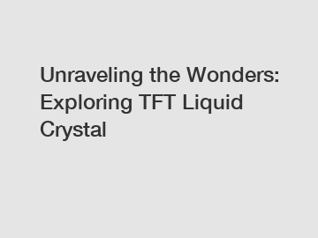 Unraveling the Wonders: Exploring TFT Liquid Crystal