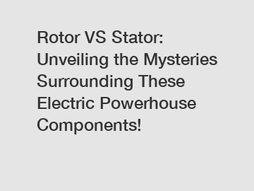 Rotor VS Stator: Unveiling the Mysteries Surrounding These Electric Powerhouse Components!