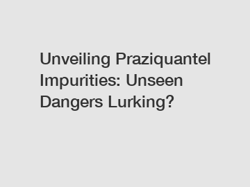 Unveiling Praziquantel Impurities: Unseen Dangers Lurking?