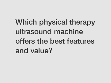 Which physical therapy ultrasound machine offers the best features and value?