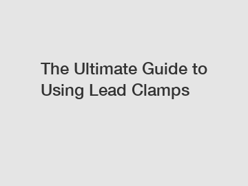 The Ultimate Guide to Using Lead Clamps