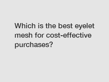 Which is the best eyelet mesh for cost-effective purchases?