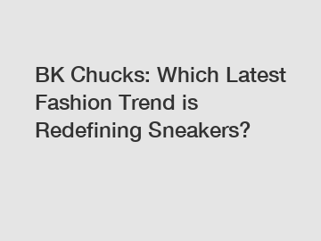 BK Chucks: Which Latest Fashion Trend is Redefining Sneakers?