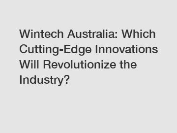 Wintech Australia: Which Cutting-Edge Innovations Will Revolutionize the Industry?