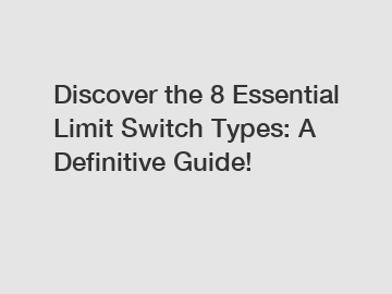 Discover the 8 Essential Limit Switch Types: A Definitive Guide!