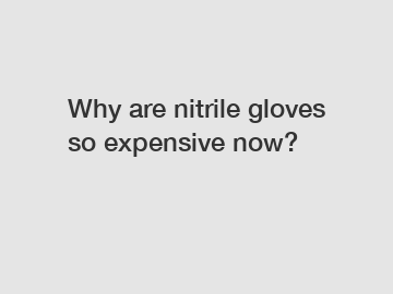 Why are nitrile gloves so expensive now?