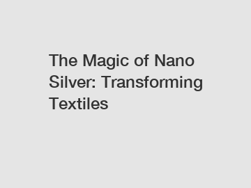 The Magic of Nano Silver: Transforming Textiles