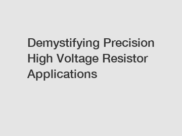 Demystifying Precision High Voltage Resistor Applications