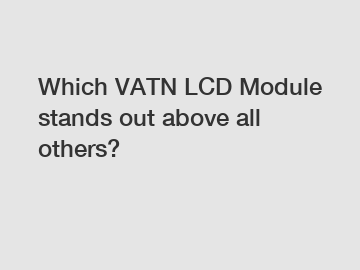 Which VATN LCD Module stands out above all others?