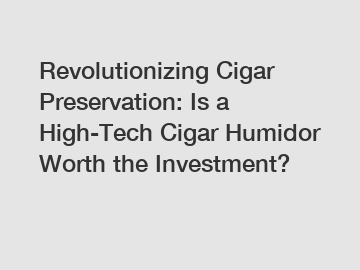 Revolutionizing Cigar Preservation: Is a High-Tech Cigar Humidor Worth the Investment?
