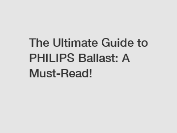 The Ultimate Guide to PHILIPS Ballast: A Must-Read!