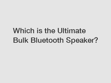 Which is the Ultimate Bulk Bluetooth Speaker?