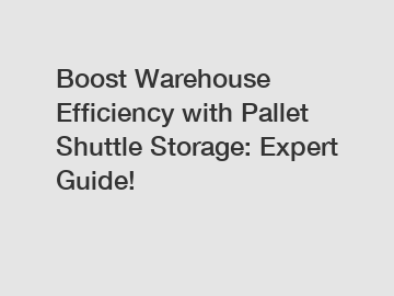Boost Warehouse Efficiency with Pallet Shuttle Storage: Expert Guide!