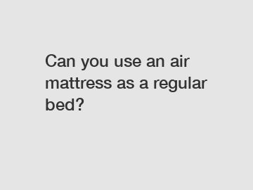 Can you use an air mattress as a regular bed?