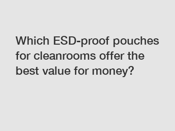 Which ESD-proof pouches for cleanrooms offer the best value for money?