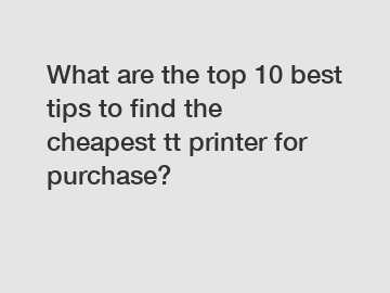 What are the top 10 best tips to find the cheapest tt printer for purchase?