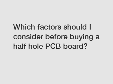 Which factors should I consider before buying a half hole PCB board?