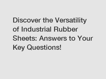 Discover the Versatility of Industrial Rubber Sheets: Answers to Your Key Questions!