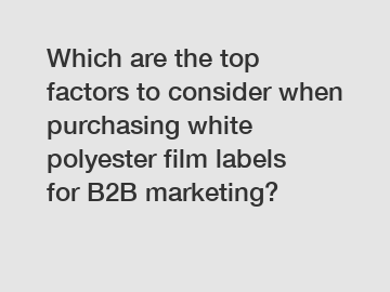 Which are the top factors to consider when purchasing white polyester film labels for B2B marketing?
