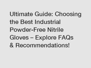 Ultimate Guide: Choosing the Best Industrial Powder-Free Nitrile Gloves – Explore FAQs & Recommendations!