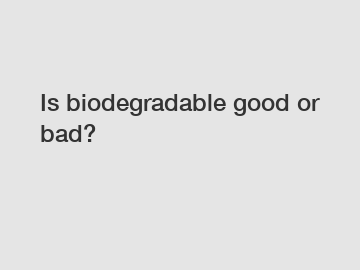 Is biodegradable good or bad?