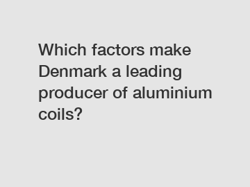 Which factors make Denmark a leading producer of aluminium coils?