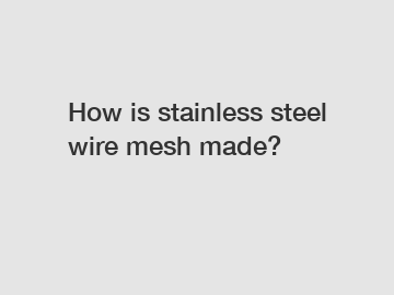 How is stainless steel wire mesh made?