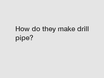 How do they make drill pipe?