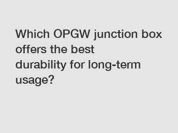 Which OPGW junction box offers the best durability for long-term usage?