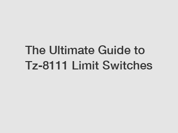 The Ultimate Guide to Tz-8111 Limit Switches