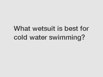 What wetsuit is best for cold water swimming?