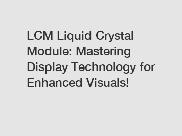 LCM Liquid Crystal Module: Mastering Display Technology for Enhanced Visuals!