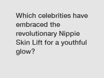 Which celebrities have embraced the revolutionary Nippie Skin Lift for a youthful glow?