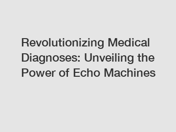 Revolutionizing Medical Diagnoses: Unveiling the Power of Echo Machines