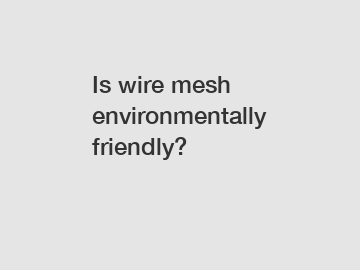 Is wire mesh environmentally friendly?