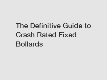 The Definitive Guide to Crash Rated Fixed Bollards