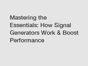 Mastering the Essentials: How Signal Generators Work & Boost Performance